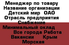 Менеджер по товару › Название организации ­ Детский мир, ОАО › Отрасль предприятия ­ Снабжение › Минимальный оклад ­ 22 000 - Все города Работа » Вакансии   . Крым,Морская
